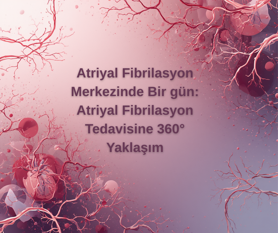 Atriyal Fibrilasyon Merkezinde Bir gün Atriyal Fibrilasyon Tedavisine 360° Yaklaşım